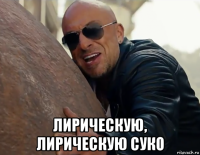  лирическую, лирическую суко