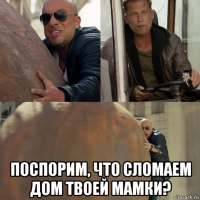  поспорим, что сломаем дом твоей мамки?
