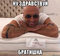 ну здравствуй братишка