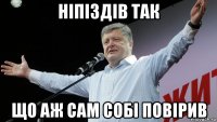 ніпіздів так що аж сам собі повірив