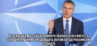  нет спасибо,мы сейчас немного обкакаться,у них есть большие пушки,мы подождать потом,когда российские ослабеть