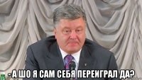  - а шо я сам себя переиграл да?