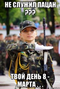 не служил пацан ??? твой день 8 - марта . . .