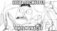 когда посмотрел фильм ужасов
