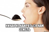  никак не нажраться нам земель