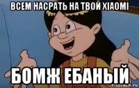 всем насрать на твой xiaomi бомж ебаный