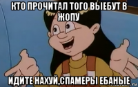 кто прочитал того выебут в жопу идите нахуй,спамеры ебаные