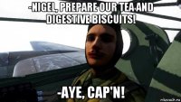 -nigel, prepare our tea and digestive biscuits! -aye, cap'n!