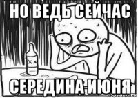 но ведь сейчас середина июня
