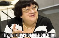  ну ты и наркоман конечно!