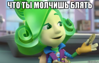 что ты молчишь блять 