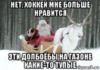 нет, хоккей мне больше нравится эти долбоёбы на газоне какие-то тупые
