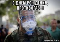 с днем рождения, противогаз!!! 