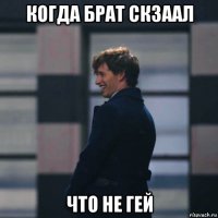 когда брат скзаал что не гей