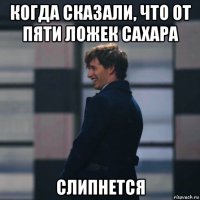 когда сказали, что от пяти ложек сахара слипнется
