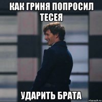 как гриня попросил тесея ударить брата