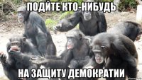 подйте кто-нибудь на защиту демократии