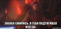  энакен смирись ,я тебя подтягивал всегда
