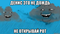 денис это не дождь не открывай рот