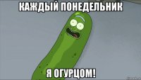 каждый понедельник я огурцом!