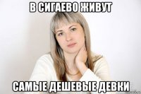 в сигаево живут самые дешевые девки
