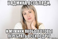 у админа все бляди, и мужики якобы готовы перебрать всех подруг