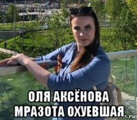  оля аксёнова мразота охуевшая