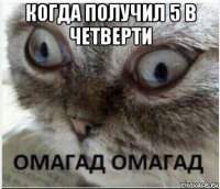 когда получил 5 в четверти 