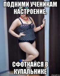 подними ученикам настроение, сфоткайся в купальнике