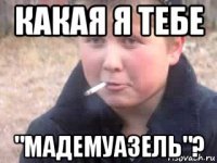 какая я тебе "мадемуазель"?