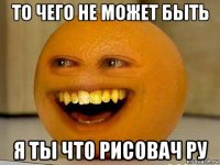 то чего не может быть я ты что рисовач ру