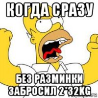 когда сразу без разминки забросил 2*32kg