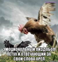 эмоциональный пиздобол петух и отвечающий за свои слова орёл