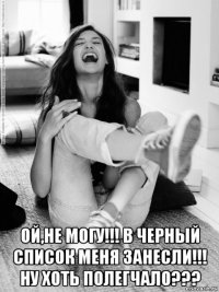  ой,не могу!!! в черный список меня занесли!!! ну хоть полегчало???