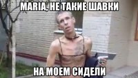 maria, не такие шавки на моем сидели