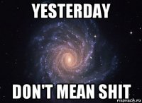 yesterday don't mean shit
