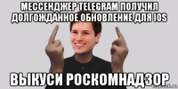 мессенджер telegram получил долгожданное обновление для ios выкуси роскомнадзор