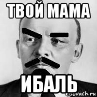 твой мама ибаль