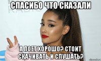 спасибо что сказали а поет хорошо? стоит скачивать и слушать?