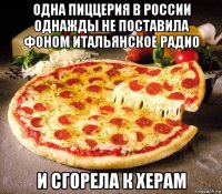 одна пиццерия в россии однажды не поставила фоном итальянское радио и сгорела к херам