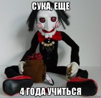 сука, еще 4 года учиться