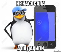 не насосала а подарили