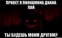 привет я пинкамина диана пай ты будешь моим другом?
