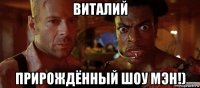 виталий прирождённый шоу мэн!)