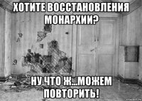хотите восстановления монархии? ну что ж...можем повторить!