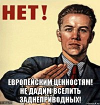  европейским ценностям! не дадим вселить заднеприводных!