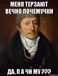 меня терзают вечно почемучки да, п а чи му ???