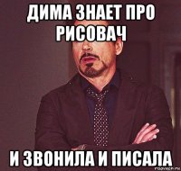 дима знает про рисовач и звонила и писала