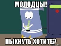 молодцы! пыхнуть хотите?