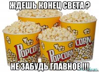 ждешь конец света ? не забудь главное !!!